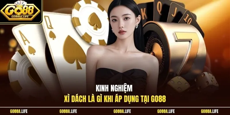Kinh nghiệm xì dách là gì khi áp dụng tại GO88